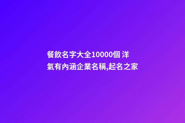 餐飲名字大全10000個 洋氣有內涵企業名稱,起名之家-第1張-公司起名-玄機派
